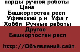 нарды ручной работы › Цена ­ 25 000 - Башкортостан респ., Уфимский р-н, Уфа г. Хобби. Ручные работы » Другое   . Башкортостан респ.